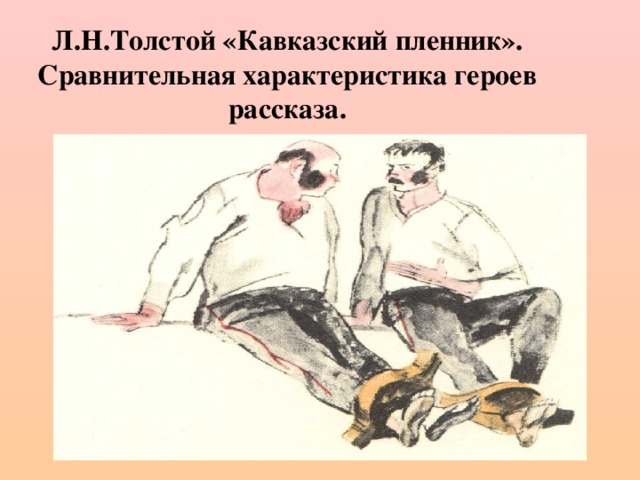 Л.Н.Толстой «Кавказский пленник».  Сравнительная характеристика героев рассказа.