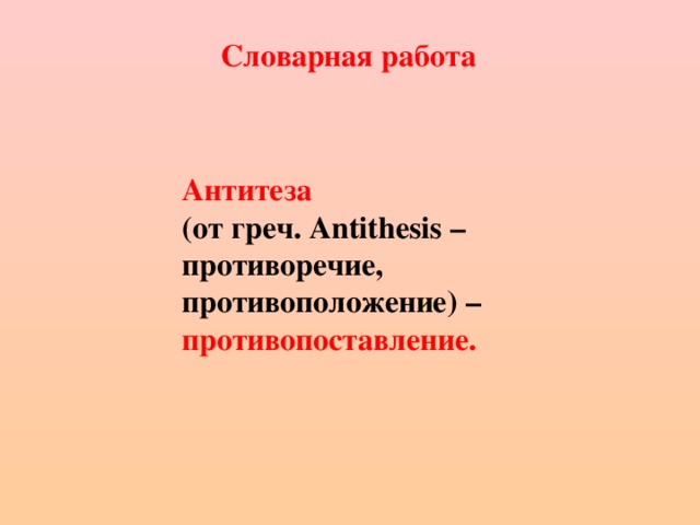 Словарная работа Антитеза (от греч. А ntithesis – противоречие, противоположение) – противопоставление.