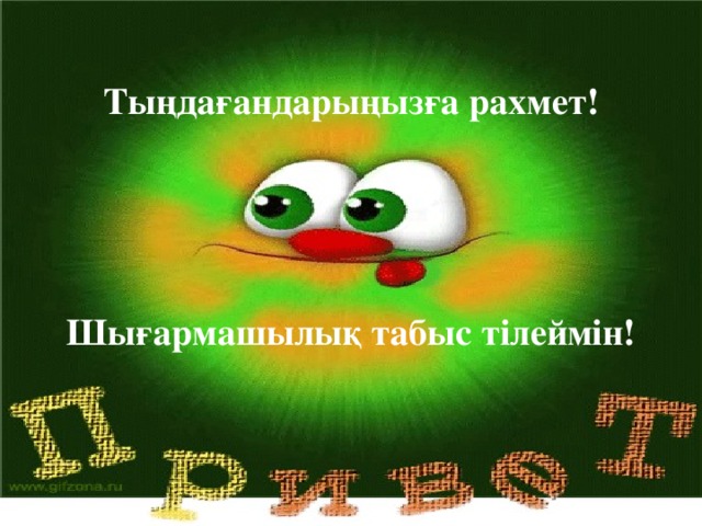 Тыңдағандарыңызға рахмет!    Шығармашылық табыс тілеймін!