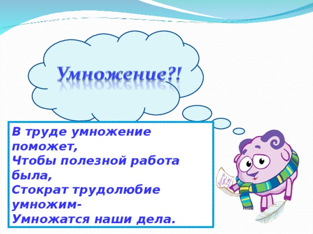 В труде умножение поможет, Чтобы полезной работа была, Стократ трудолюбие умножим- Умножатся наши дела.