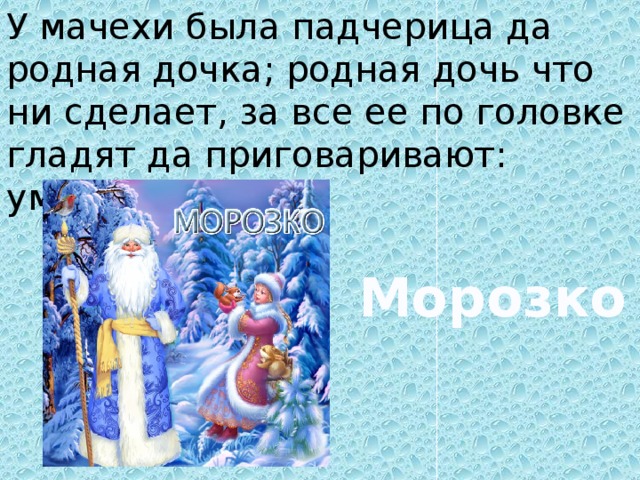 У мачехи была падчерица да родная дочка; родная дочь что ни сделает, за все ее по головке гладят да приговаривают: умница. Морозко