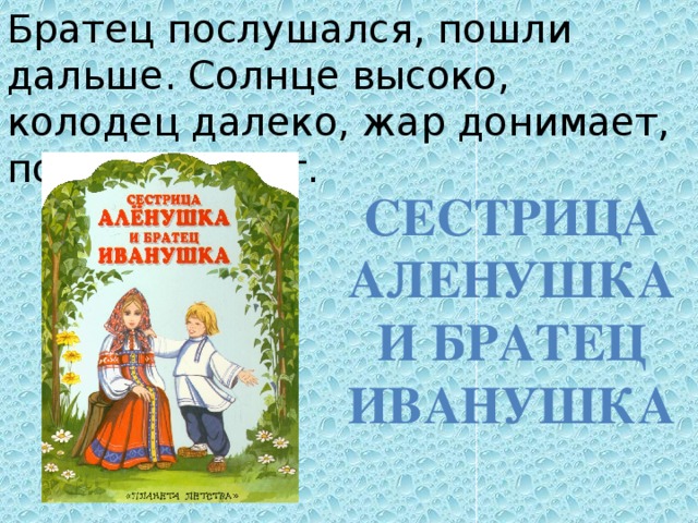 Братец послушался, пошли дальше. Солнце высоко, колодец далеко, жар донимает, пот выступает. Сестрица Аленушка и братец Иванушка