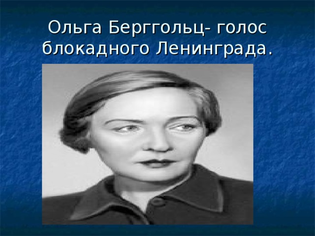 Ольга Берггольц- голос блокадного Ленинграда.