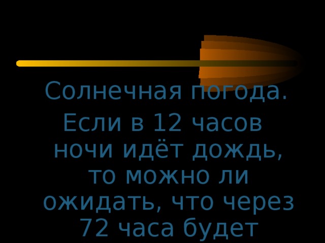 Солнечная погода. Если в 12 часов ночи идёт дождь, то можно ли ожидать, что через 72 часа будет солнечная погода?