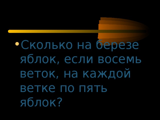 Сколько на березе яблок, если восемь веток, на каждой ветке по пять яблок?