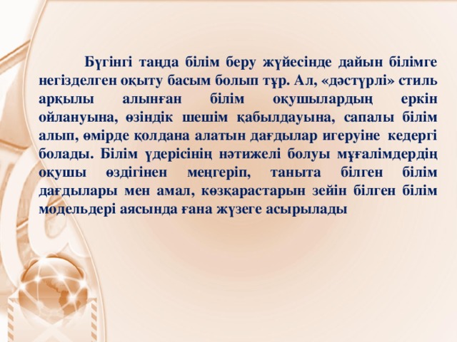 Бүгінгі таңда білім беру жүйесінде дайын білімге негізделген оқыту басым болып тұр. Ал, «дәстүрлі» стиль арқылы алынған білім оқушылардың еркін ойлануына,  өзіндік шешім қабылдауына, сапалы білім алып, өмірде қолдана алатын дағдылар игеруіне  кедергі болады. Білім үдерісінің нәтижелі болуы мұғалімдердің оқушы өздігінен меңгеріп, таныта білген білім дағдылары мен амал, көзқарастарын зейін білген білім модельдері аясында ғана жүзеге асырылады  