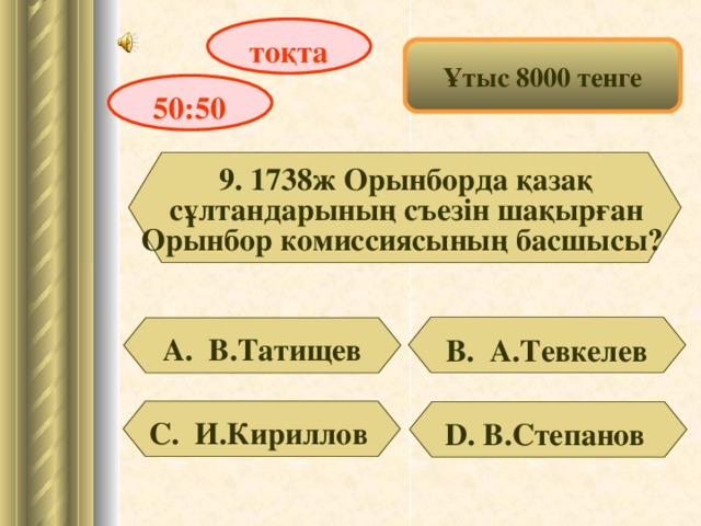 тоқта Ұтыс 8000 тенге 50:50 9. 1738ж Орынборда қазақ сұлтандарының съезін шақырған Орынбор комиссиясының басшысы? А. В.Татищев В. А.Тевкелев С. И.Кириллов D . В.Степанов