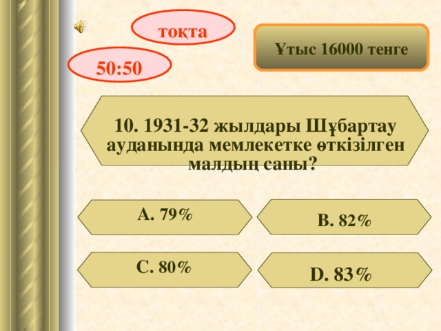 тоқта Ұтыс 16000 тенге 50:50 10. 1931-32 жылдары Шұбартау ауданында мемлекетке өткізілген малдың саны? А. 79% В. 82% С. 80 % D . 83%