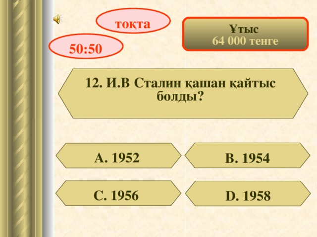 тоқта Ұтыс 64 000 тенге 50:50 12. И.В Сталин қашан қайтыс болды? А. 1952 В. 1954 С. 1956 D . 1958