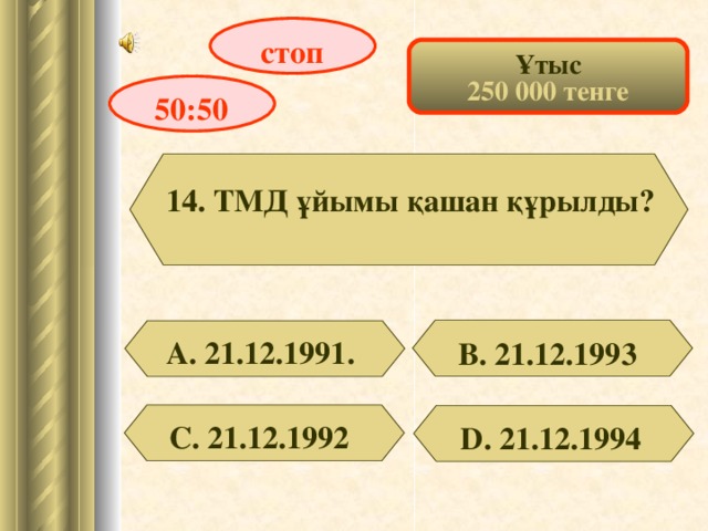 стоп Ұтыс 250 000 тенге 50:50 14. ТМД ұйымы қашан құрылды? А. 21.12.1991. В. 21.12.1993 С. 21.12.1992 D . 21.12.1994