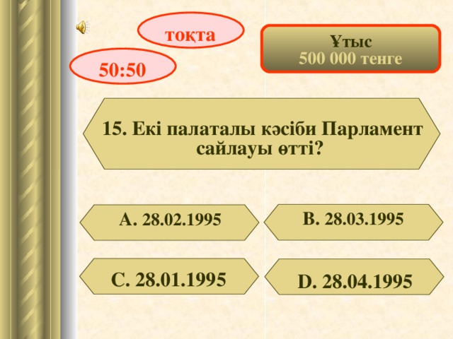 тоқта Ұтыс 500 000 тенге 50:50 15. Екі палаталы кәсіби Парламент сайлауы өтті? В. 28.03.1995 А. 28.02.1995 С. 28.01.1995 D . 28.04.1995