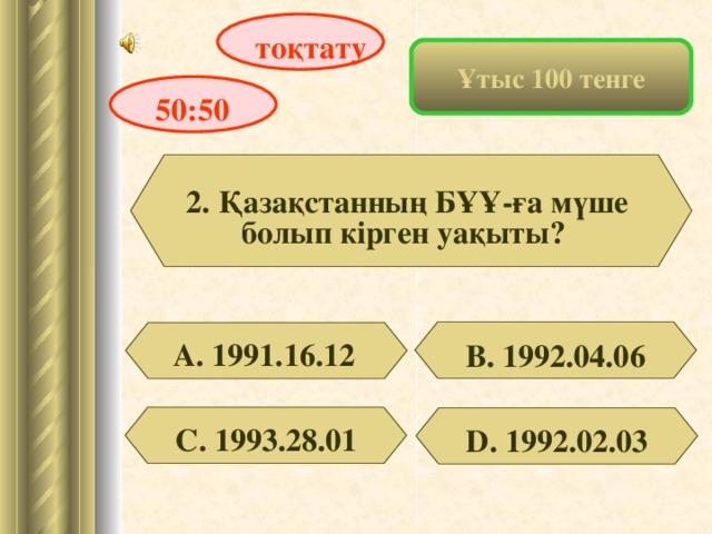 тоқтату Ұтыс 100 тенге 50:50 2. Қазақстанның БҰҰ-ға мүше болып кірген уақыты? А. 1991.16.12 В. 1992.04.06 С. 1993.28.01 D . 1992.02.03