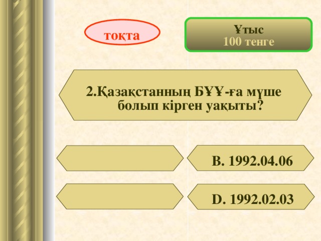 Ұтыс 100 тенге тоқта 2.Қазақстанның БҰҰ-ға мүше болып кірген уақыты?  В. 1992.04.06  D . 1992.02.03