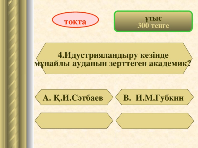 ұтыс 300 тенге то қта 4.Идустрияландыру кезінде мұнайлы ауданын зерттеген академик?   В. И.М.Губкин А. Қ.И.Сәтбаев