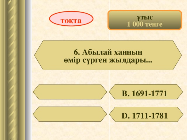 ұтыс 1 000 тенге тоқта 6. Абылай ханның өмір сүрген жылдары... В. 1691-1771 D . 1711-1781