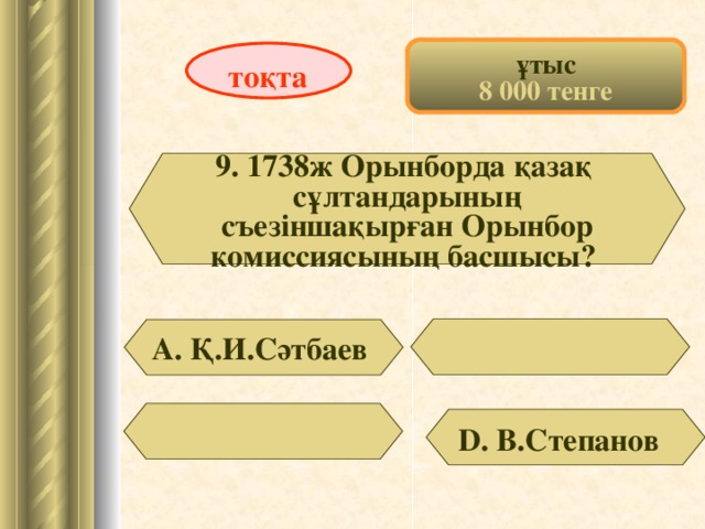 ұтыс 8 000 тенге тоқта 9. 1738ж Орынборда қазақ сұлтандарының  съезіншақырған Орынбор комиссиясының басшысы? А. Қ.И.Сәтбаев D . В.Степанов