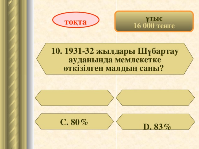 ұтыс 16 000 тенге тоқта 10. 1931-32 жылдары Шұбартау ауданында мемлекетке өткізілген малдың саны? С. 80 % D . 83%