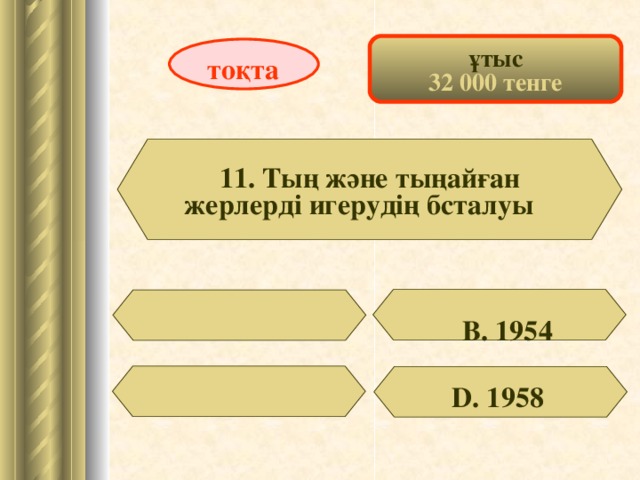 ұтыс 32 000 тенге тоқта 11. Ты ң және тыңайған жерлерді игерудің бсталуы  В. 1954 D . 1958