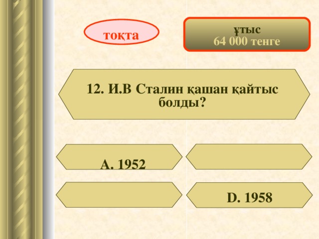 ұтыс 64 000 тенге тоқта 12. И.В Сталин қашан қайтыс болды? А. 1952 D . 1958