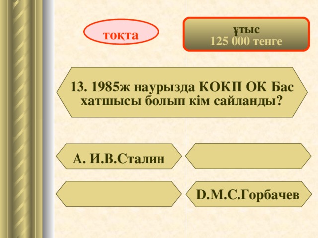 ұтыс 125 000 тенге тоқта 13. 1985ж наурызда КОКП ОК Бас хатшысы болып кім сайланды? А. И.В.Сталин D .М.С.Горбачев