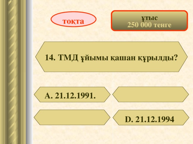 ұтыс 250 000 тенге тоқта 14. ТМД ұйымы қашан құрылды? А. 21.12.1991. D . 21.12.1994