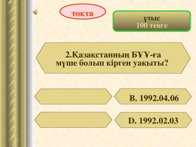 тоқта ұтыс 100 тенге 2.Қазақстанның БҰҰ-ға мүше болып кірген уақыты?  В. 1992.04.06 D . 1992.02.03