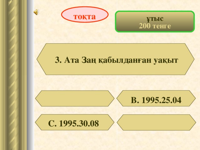 тоқта ұтыс 200 тенге 3. Ата Заң қабылданған уақыт В. 1995.25.04 С. 1995.30.08