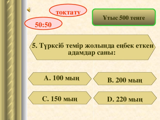 тоқтату Ұтыс 500 тенге 50:50 5. Түрксіб темір жолында еңбек еткен адамдар саны: А. 100 мың В. 200 мың С. 150 мың D . 220 мың