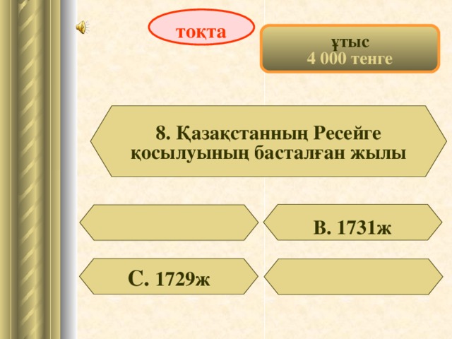 тоқта ұтыс 4 000 тенге 8. Қазақстанның Ресейге қосылуының басталған жылы В. 1731ж С. 1729ж