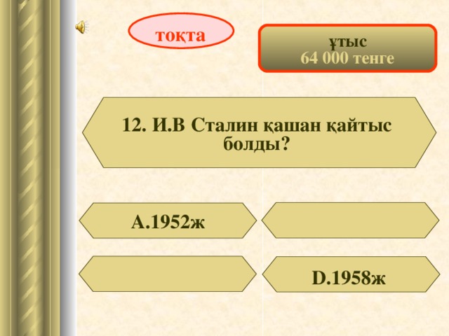 тоқта ұтыс 64 000 тенге 12. И.В Сталин қашан қайтыс болды? А.1952ж D .1958ж