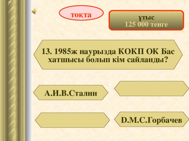 тоқта ұтыс 125 000 тенге 13. 1985ж наурызда КОКП ОК Бас хатшысы болып кім сайланды? А.И.В.Сталин D .М.С.Горбачев