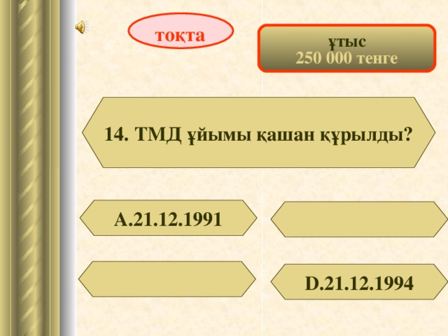 тоқта ұтыс 250 000 тенге 14. ТМД ұйымы қашан құрылды? А.21.12.1991 D .21.12.1994