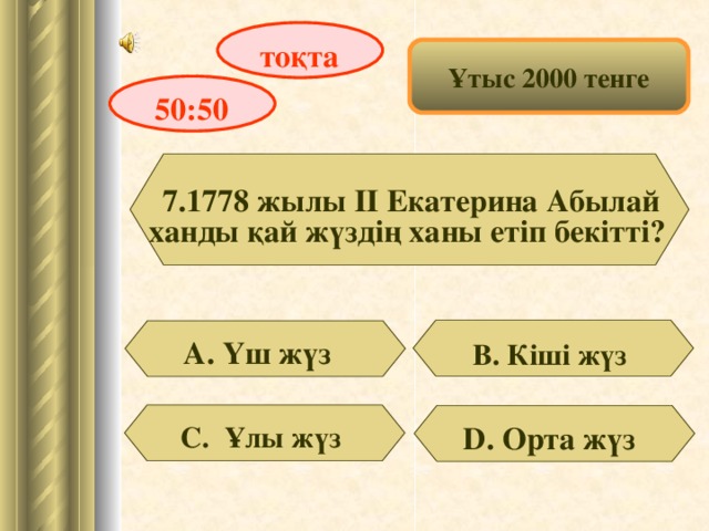 тоқта Ұтыс 2000 тенге 50:50 7.1778 жылы ІІ Екатерина Абылай ханды қай жүздің ханы етіп бекітті? А. Үш жүз В. Кіші жүз  D . Орта жүз С. Ұлы жүз