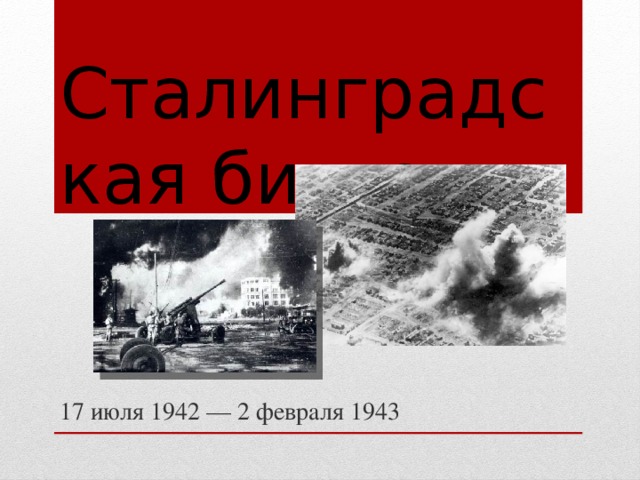 Сталинградская битва Титульный слайд 17 июля 1942 — 2 февраля 1943