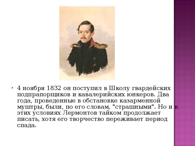 4 ноября 1832 он поступил в Школу гвардейских подпрапорщиков и кавалерийских юнкеров. Два года, проведенные в обстановке казарменной муштры, были, по его словам, 