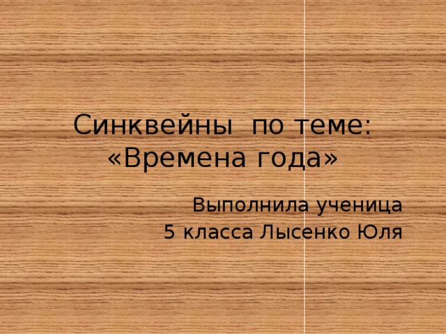 Синквейны по теме:  «Времена года» Выполнила ученица 5 класса Лысенко Юля