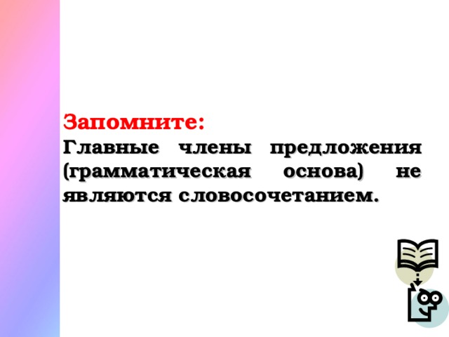 Запомните:  Главные члены предложения (грамматическая основа) не являются словосочетанием.