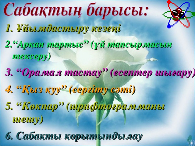 1. Ұйымдастыру кезеңі 2.“Арқан тартыс” (үй тапсырмасын тексеру) 3. “Орамал тастау” (есептер шығару) 4. “Қыз қуу” (сергіту сәті)  5. “Көкпар” (шрифтограмманы шешу)  6. Сабақты қорытындылау  7. Үйге тапсырма беру