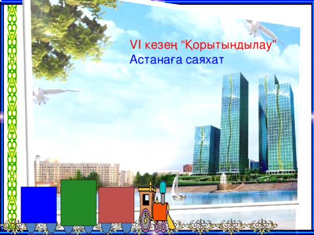 VI кезең “Қорытындылау” Астанаға саяхат