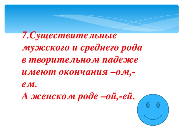 7.Cуществительные мужского и среднего рода в творительном падеже имеют окончания –ом,-ем. А женском роде –ой,-ей.