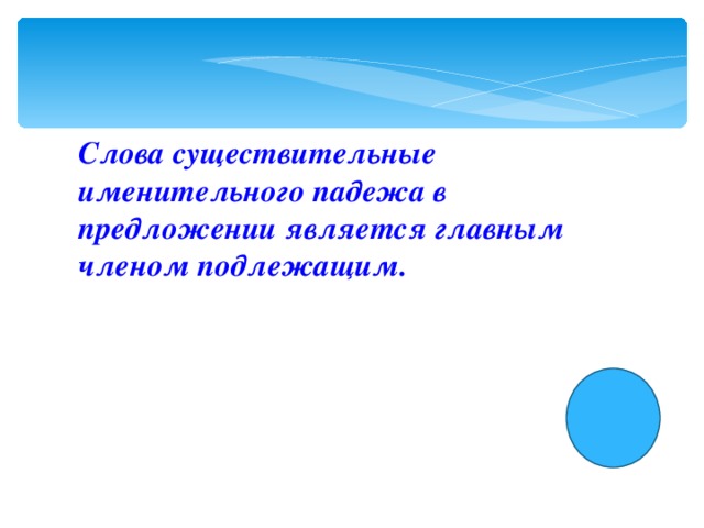 Слова существительные именительного падежа в предложении является главным членом подлежащим.