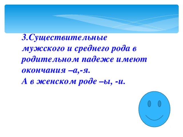 3.Cуществительные мужского и среднего рода в родительном падеже имеют окончания –а,-я. А в женском роде –ы, -и.