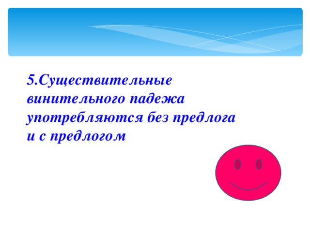 5.Cуществительные винительного падежа употребляются без предлога и с предлогом