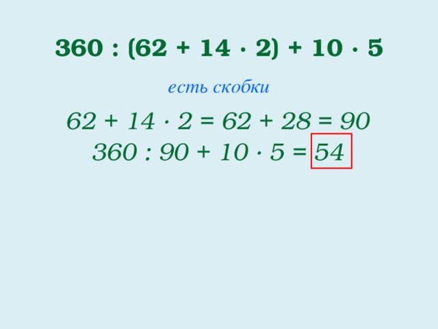360 : (62 + 14 · 2) + 10 · 5 есть скобки 62 + 14 · 2 = 62 + 28 = 90 360 : 90 + 10 · 5 = 54 2