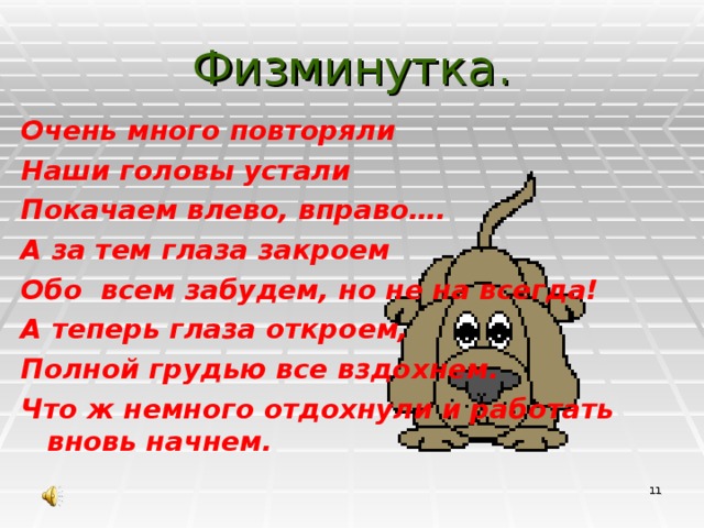 Физминутка. Очень много повторяли Наши головы устали Покачаем влево, вправо…. А за тем глаза закроем Обо всем забудем, но не на всегда! А теперь глаза откроем, Полной грудью все вздохнем. Что ж немного отдохнули и работать вновь начнем.  10