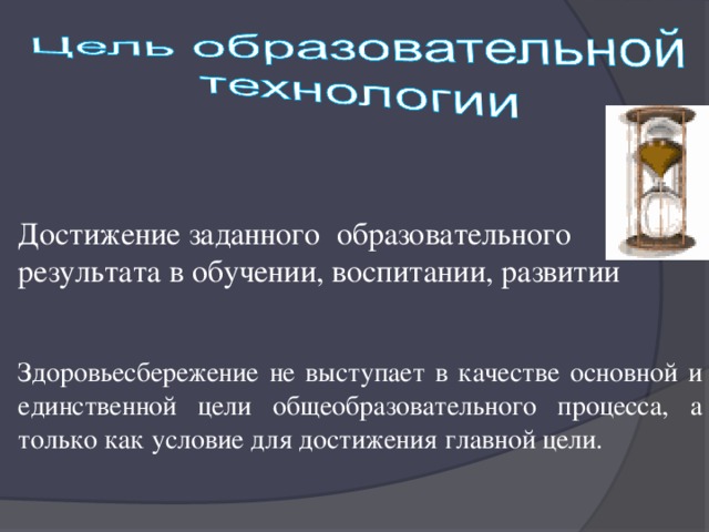 Достижение заданного образовательного результата в обучении, воспитании, развитии Здоровьесбережение не выступает в качестве основной и единственной цели общеобразовательного процесса, а только как условие для достижения главной цели.