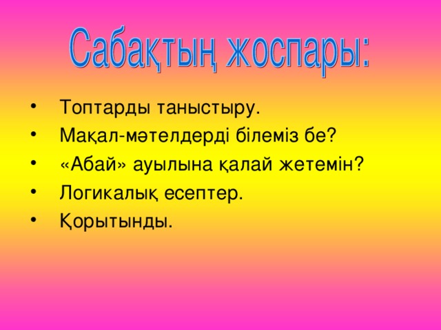 Топтарды таныстыру. Мақал-мәтелдерді білеміз бе? «Абай» ауылына қалай жетемін? Логикалық есептер. Қорытынды.