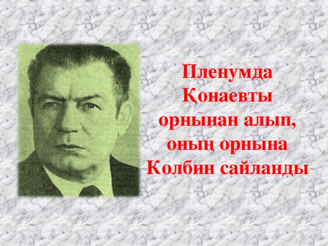 Пленумда Қонаевты орнынан алып, оның орнына Колбин сайланды