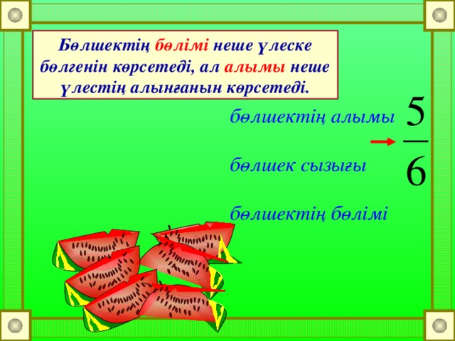 Бөлшектің бөлімі неше үлеске бөлгенін көрсетеді, ал алымы неше үлестің алынғанын көрсетеді.  бөлшектің алымы  бөлшек сызығы  бөлшектің бөлімі