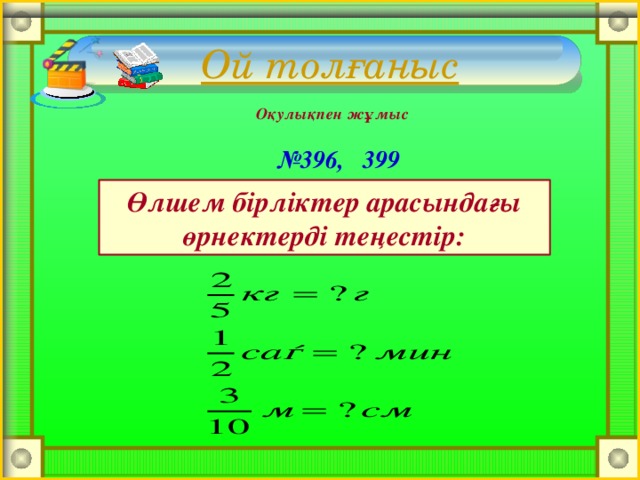 Оқулықпен жұмыс № 396, 399 Өлшем бірліктер арасындағы өрнектерді теңестір: